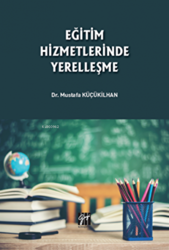 Eğitim Hizmetlerinde Yerelleşme | Mustafa Küçükilhan | Gazi Kitabevi