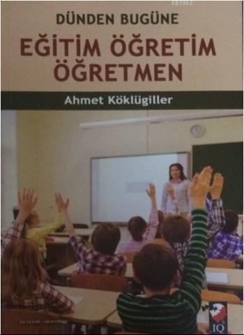 Eğitim Öğretim Öğretmen; Dünden Bugüne | Ahmet Köklügiller | IQ Kültür