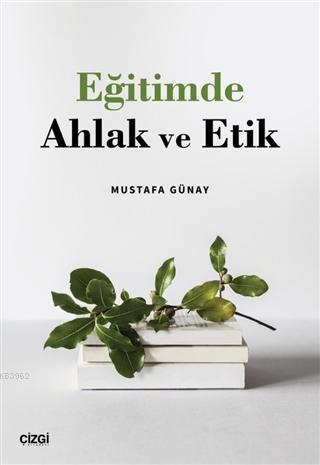 Eğitimde Ahlak ve Etik | Mustafa Günay | Çizgi Kitabevi