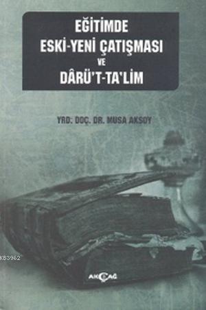 Eğitimde Eski - Yeni Çatışması ve Darü't-Ta'lim | Musa Aksoy | Akçağ B