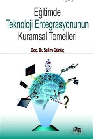 Eğitimde Teknoloji Entegrasyonunun Kuramsal Temelleri | Selim Günüç | 