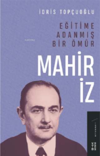 Eğitime Adanmış Bir Ömür: Mahir İz | İdris Topçuoğlu | Ketebe Yayınlar