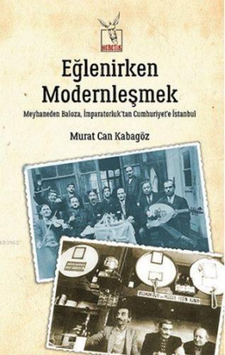 Eğlenirken Modernleşmek; Meyhaneden Baloza, İmparatorluk'tan Cumhuriye