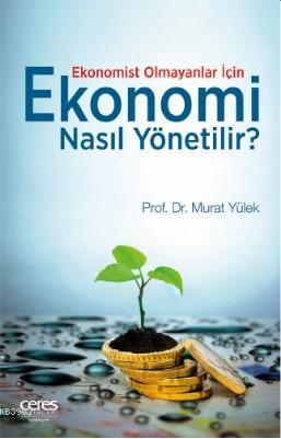 Ekonomi Nasıl Yönetilir ?; Ekonomist Olmayanlar İçin | Murat Yülek | C