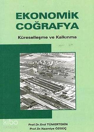 Ekonomik Coğrafya; Küreselleşme ve Kalkınma | Erol Tümertekin | Çantay