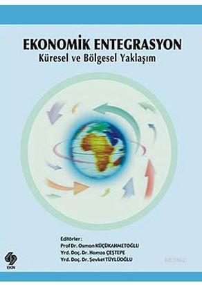 Ekonomik Entegrasyon; Küresel ve Bölgesel Yaklaşım | Osman Küçükahmeto