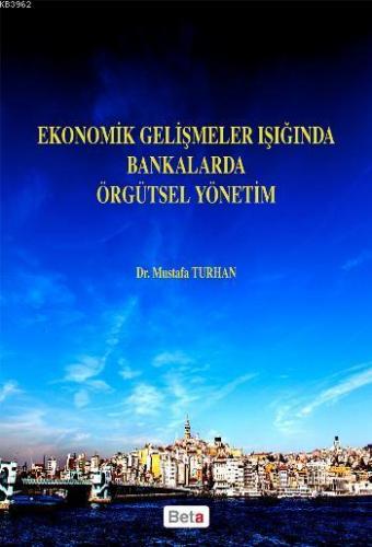 Ekonomik Gelişmeler Işığında Bankalarda Örgütsel Yönetim | Mustafa Tur