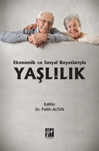 Ekonomik Ve Sosyal Boyutlarıyla Yaşlılık | Fatih Altun | Gazi Kitabevi