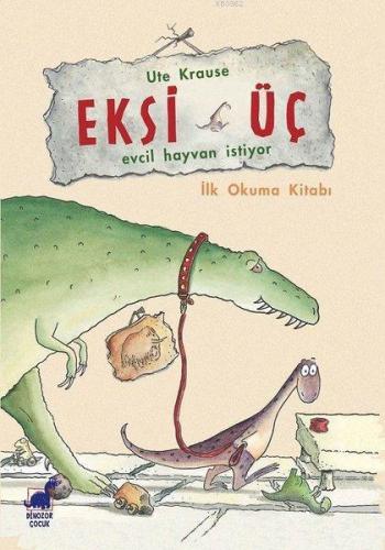 Eksi Üç - Evcil Hayvan İstiyor İlk Okuma Kitabı | Ute Krause | Dinozor