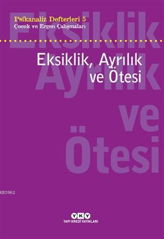 Eksiklik, Ayrılık ve Ötesi - Psikanaliz Defterleri 5; Çocuk ve Ergen Ç