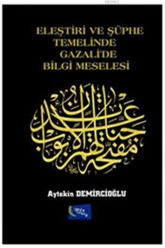 Eleştiri ve Şüphe Temelinde Gazali'de Bilgi Meselesi | Aytekin Demirci