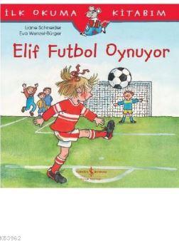 Elif Futbol Oynuyor; İlk Okuma Kitabım | Liane Schneider | Türkiye İş 