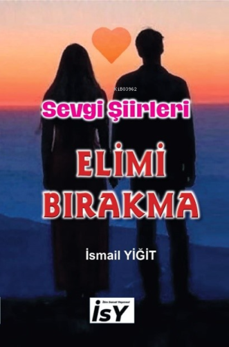 Elimi Bırakma;Sevgi Şiirleri | İsmail Yiğit | İlim Sanat Yayınevi