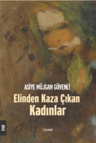 Elinden Kaza Çıkan Kadınlar | Asiye Müjgan Güvenli | Dipnot Yayınları