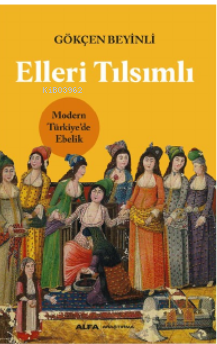 Elleri Tılsımlı ;Modern Türkiye’de Ebelik | Gökçen Beyinli | Alfa Bası