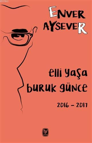 Elli Yaşa Buruk Günce 2016 - 2017 | Enver Aysever | Tekin Yayınevi