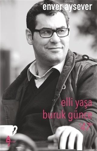 Elli Yaşa Buruk Günce 47 | Enver Aysever | A7 Kitap