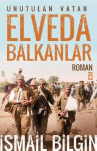 Elveda Balkanlar; Unutulan Vatan | İsmail Bilgin | Timaş Yayınları