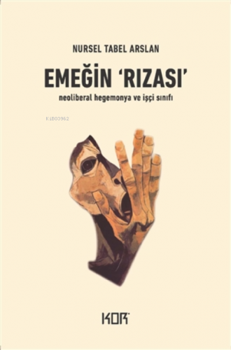 Emeğin Rızası;Neoliberal Hegemonya Ve İşçi Sınıfı | Nursel Tabel Arsl