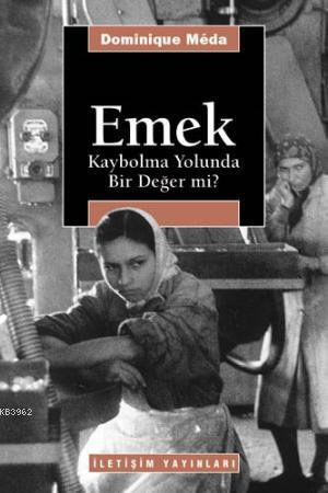 Emek: Kaybolma Yolunda Bir Değer mi? | Dominique Meda | İletişim Yayın