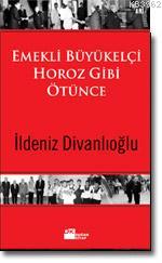 Emekli Büyükelçi Horoz Gibi Ötünce | İldeniz Divanlıoğlu | Doğan Kitap