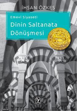 Emevi Siyaseti; Dinin Saltanata Dönüşmesi | İhsan Özkes | Tekin Yayıne