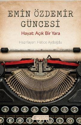 Emin Özdemir Güncesi - Hayat: Açık Bir Yara | Hatice Aydoğdu | Akılçel