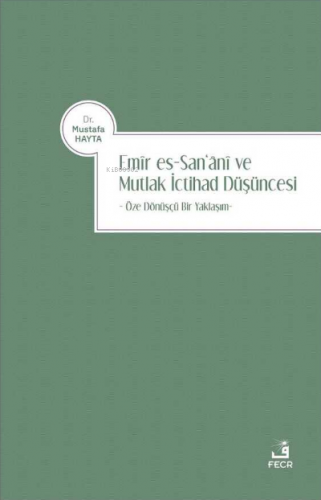 Emir es-San‘ani ve Mutlak İctihad Düşüncesi;Öze Dönüşçü Bir Yaklaşım |