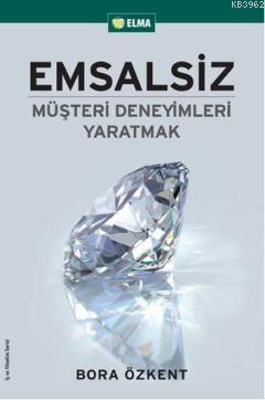 Emsalsiz Müşteri Deneyimleri Yaratmak | Bora Özkent | Elma Yayınevi