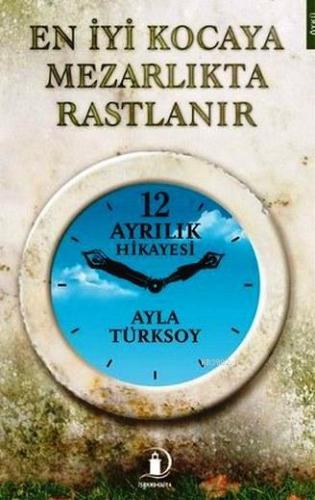 En İyi Kocaya Mezarlıkta Rastlanır; 12 Ayrılık Hikayesi | Ayla Türksoy