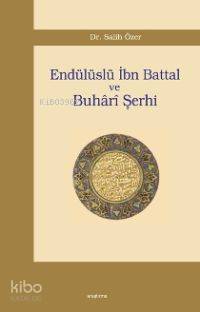 Endülüslü İbn Battal ve Buhârî Şerhi | Salih Özer | Araştırma Yayınlar