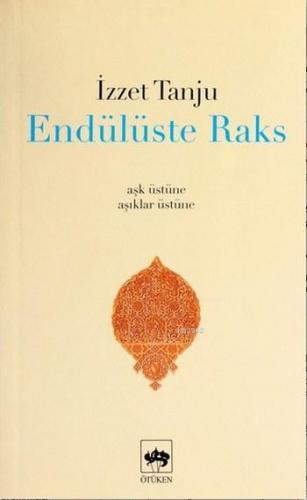 Endülüste Raks; Aşk Üstüne, Âşıklar Üstüne | İzzet Tanju | Ötüken Neşr