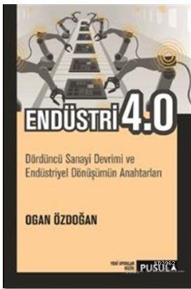 Endüstri 4.0; Dördüncü Sanayi Devrimi ve Endüstriyel Dönüşümün Anahtar