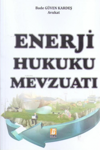 Enerji Hukuku Mevzuatı | Bade Güven Kardeş | Bilge Yayınevi - Hukuk Ya