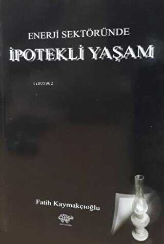 Enerji Sektöründe İpotekli Yaşam | Fatih Kaymakçıoğlu | Ürün Yayınları