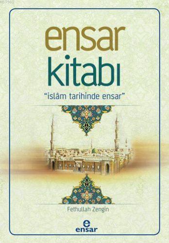 Ensar Kitabı; İslâm Tarihinde Ensar | Fethullah Zengin | Ensar Neşriya