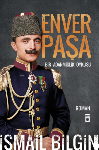 Enver Paşa;Bir Adanmış Öyküsü | İsmail Bilgin | Timaş Yayınları