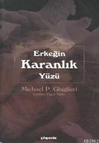 Erkeğin Karanlık Yüzü | Michael P. Ghiglieri | Phoenix Yayınevi