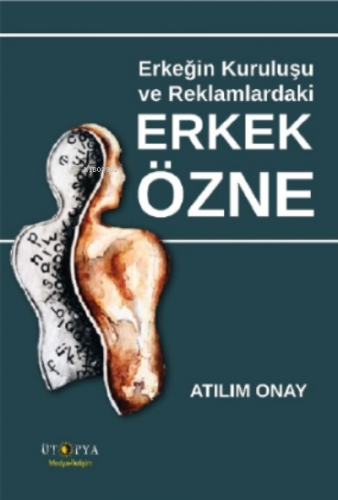 Erkeğin Kuruluşu ve Reklamlardaki Erkek Özne | Atılım Onay | Ütopya Ya