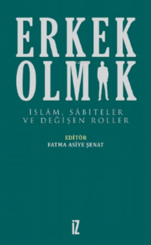 Erkek Olmak;İslam, Sabiteler Ve Değişen Roller | Fatma Asiye Şenat | İ