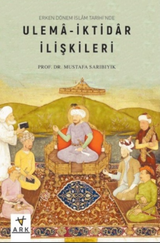 Erken Dönem İslâm Tarihinde;Ulemâ-İktidâr İlişkileri | Mustafa Sarıbıy