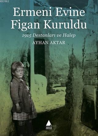 Ermeni Evine Figan Kuruldu; 1915 Destanları ve Halep | Ayhan Aktar | A