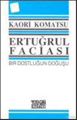 Ertuğrul Faciası; Bir Dostluğun Doğuşu | Kaori Komatsu | Turhan Kitabe