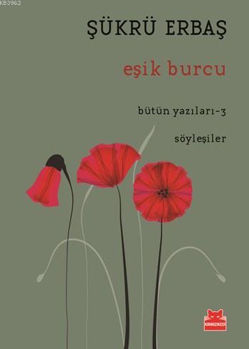 Eşik Burcu; Bütün Yazıları - 3 / Söyleşiler | Şükrü Erbaş | Kırmızıked