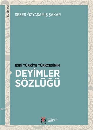 Eski Türkiye Türkçesinin Deyimler Sözlüğü | Sezer Özyaşamış Şakar | DB