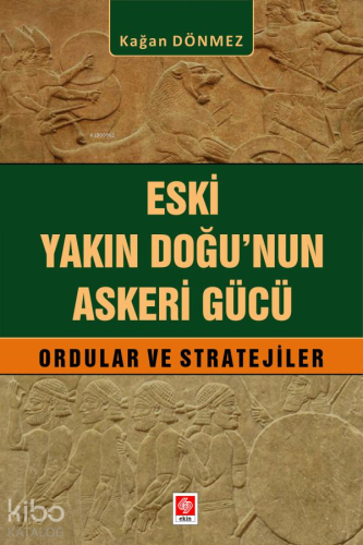 Eski Yakın Doğu'nun Askeri Gücü;Ordular ve Stratejiler | Kağan Dönmez 