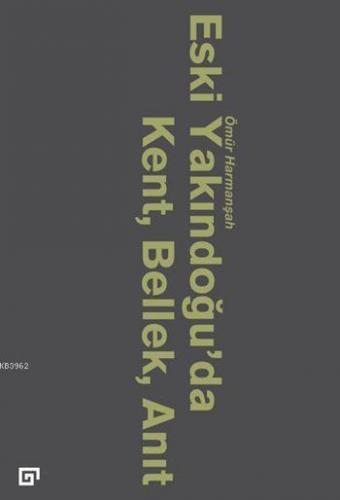 Eski Yakındoğu'da Kent, Bellek, Anıt | Ömür Harmanşah | Koç Üniversite