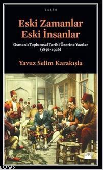 Eski Zamanlar Eski İnsanlar; Osmanlı Toplumsal Tarihi Üzerine Yazılar 