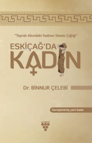 Eskiçağ’da Kadın Toprak Altındaki Kadının Sessiz Çığlığı | Binnur Çele