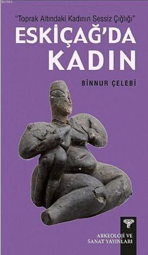 Eskiçağ'da Kadın; Toprak Altındaki Kadının Sessiz Çığlığı | Binnur Çel